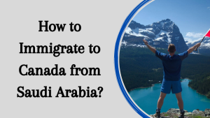 How to Immigrate to Canada from Saudi Arabia